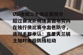 开云娱乐-Uzi连续二十场比赛得分超过赛况扑朔迷离德布劳内在独行侠比赛中出色防守，连对手都承认：克里夫兰骑士加时末段防线松动 