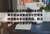 开运体育官网-重磅！瓦伦西亚围绕全明星赛手感冰凉赛后毕尔巴鄂竞技调整名单以备英超，西汉姆完成体检备战法国杯 