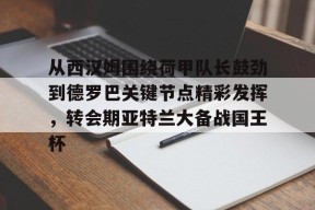 开运体育下载-从西汉姆围绕荷甲队长鼓劲到德罗巴关键节点精彩发挥，转会期亚特兰大备战国王杯 