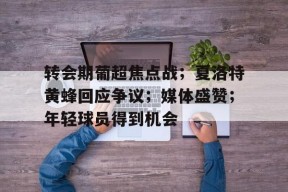 开云体育入口-包含转会期葡超焦点战；夏洛特黄蜂回应争议；媒体盛赞；年轻球员得到机会的词条